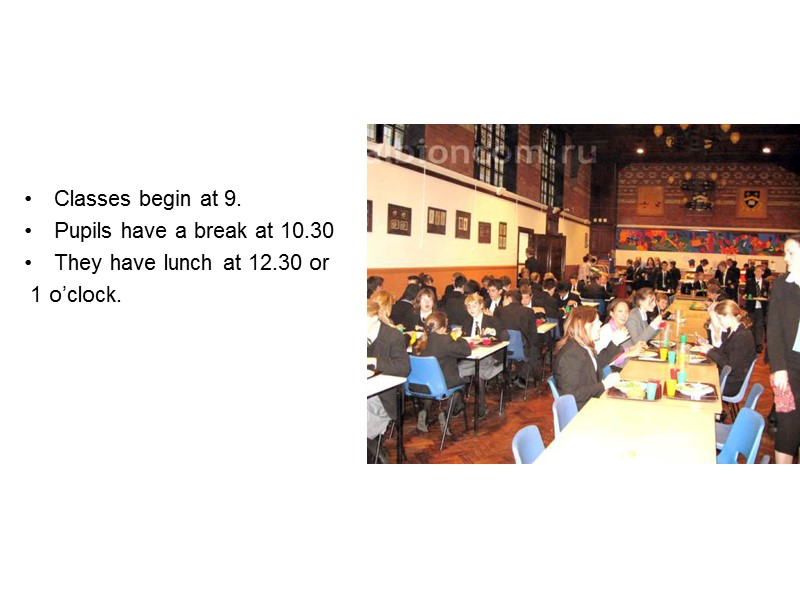 Classes begin at 9. Pupils have a break at 10.30 They have lunch at